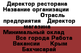 Директор ресторана › Название организации ­ Burger King › Отрасль предприятия ­ Директор магазина › Минимальный оклад ­ 40 000 - Все города Работа » Вакансии   . Крым,Бахчисарай